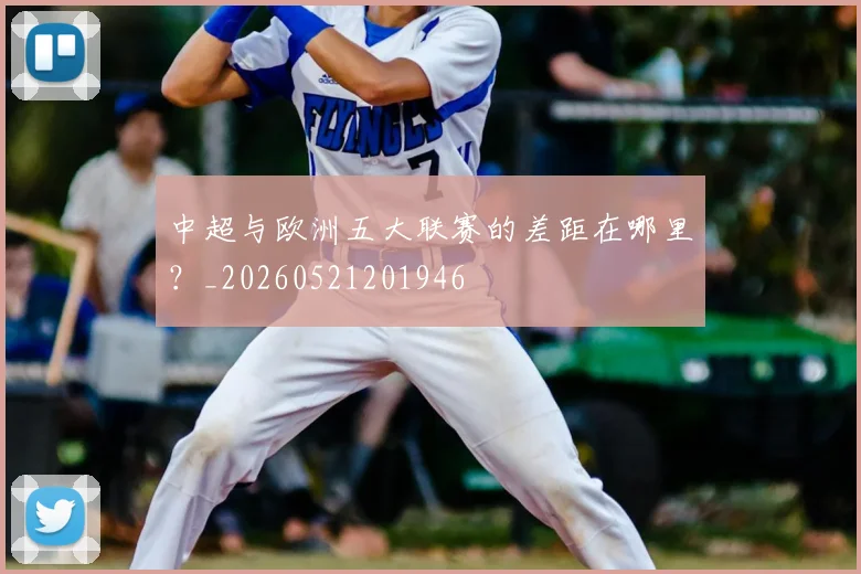中超与欧洲五大联赛的差距在哪里？_20260521201946