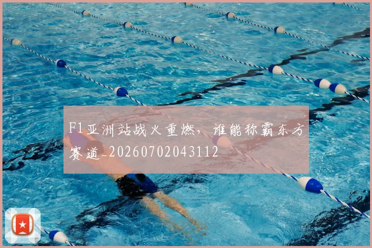 F1亚洲站战火重燃，谁能称霸东方赛道_20260702043112