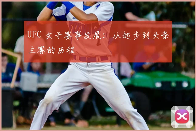 UFC 女子赛事发展：从起步到头条主赛的历程