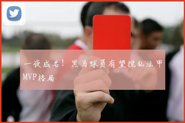 一夜成名！黑马球员有望搅乱法甲MVP格局
