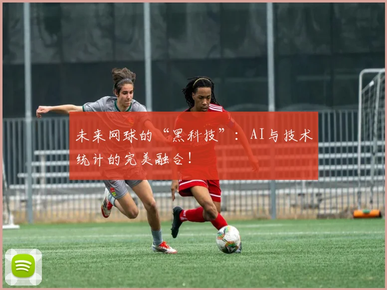 未来网球的“黑科技”：AI与技术统计的完美融合！