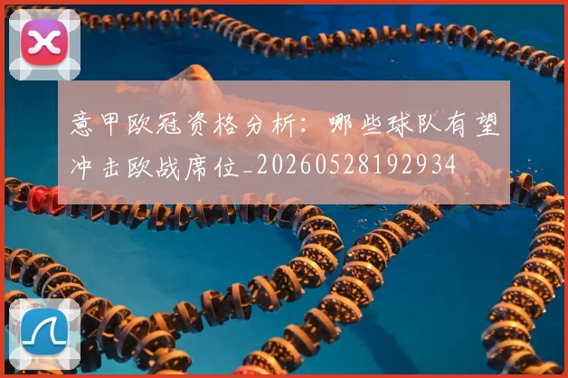 意甲欧冠资格分析：哪些球队有望冲击欧战席位_20260528192934