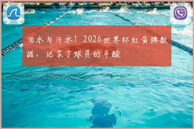 泪水与汗水！2026世界杯红黄牌数据，记录了球员的辛酸