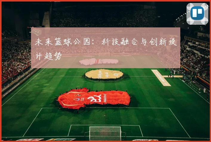 未来篮球公园：科技融合与创新设计趋势