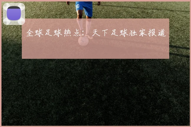 全球足球热点：天下足球独家报道