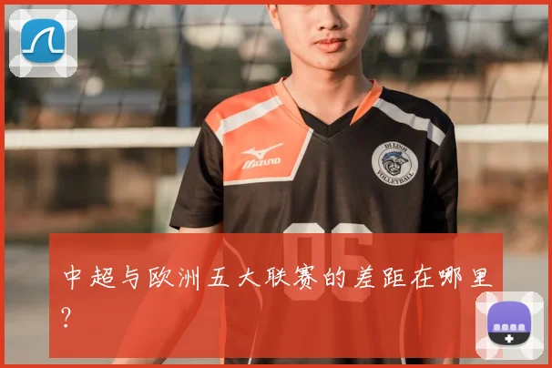 中超与欧洲五大联赛的差距在哪里？