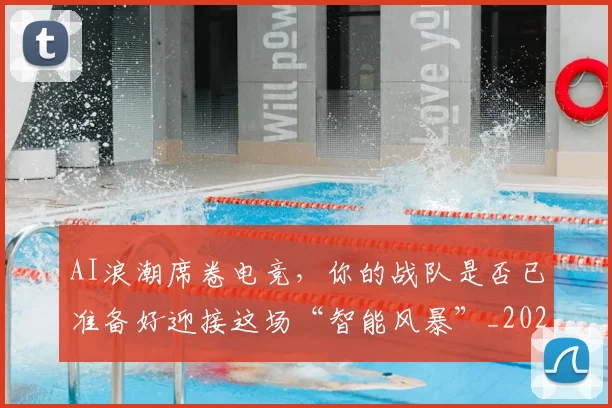 AI浪潮席卷电竞，你的战队是否已准备好迎接这场“智能风暴”_20260702034633