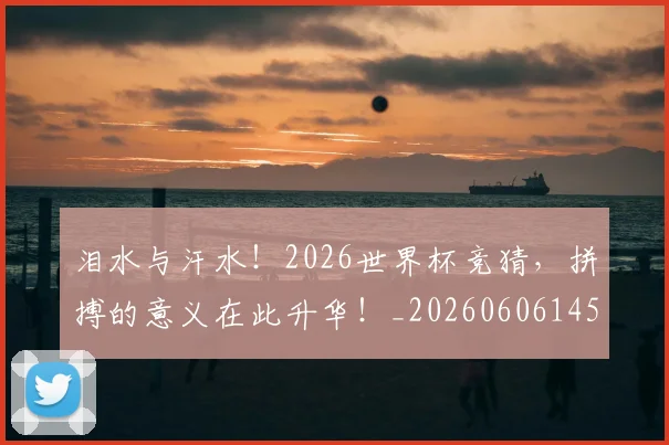 泪水与汗水！2026世界杯竞猜，拼搏的意义在此升华！_20260606145858