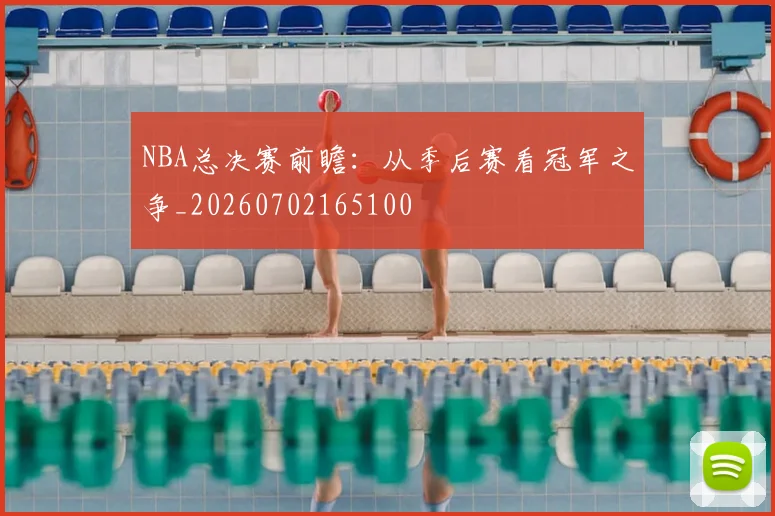 NBA总决赛前瞻：从季后赛看冠军之争_20260702165100