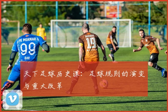 天下足球历史课：足球规则的演变与重大改革