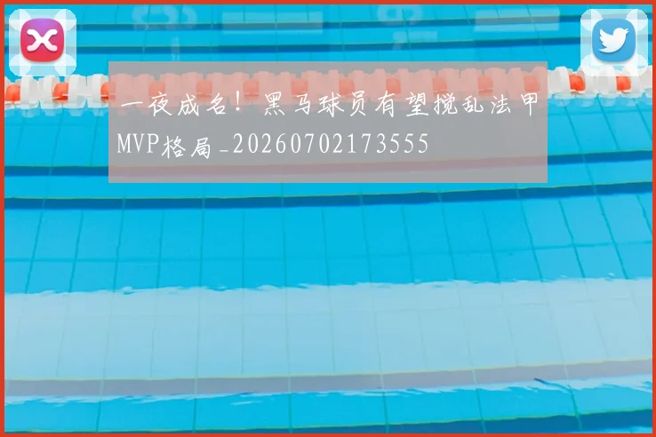 一夜成名！黑马球员有望搅乱法甲MVP格局_20260702173555