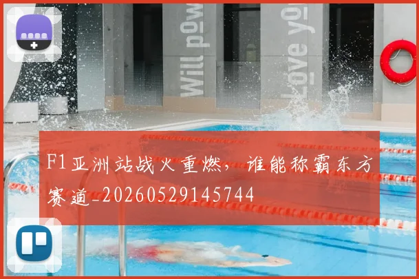 F1亚洲站战火重燃，谁能称霸东方赛道_20260529145744