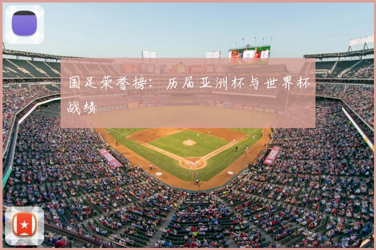 国足荣誉榜：历届亚洲杯与世界杯战绩