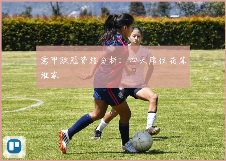 意甲欧冠资格分析：四大席位花落谁家