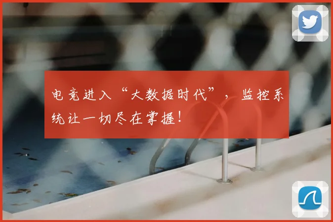 电竞进入“大数据时代”，监控系统让一切尽在掌握！