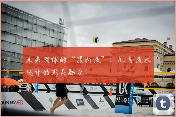 未来网球的“黑科技”：AI与技术统计的完美融合！