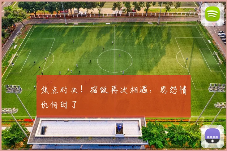 焦点对决!宿敌再次相遇,恩怨情仇何时了
